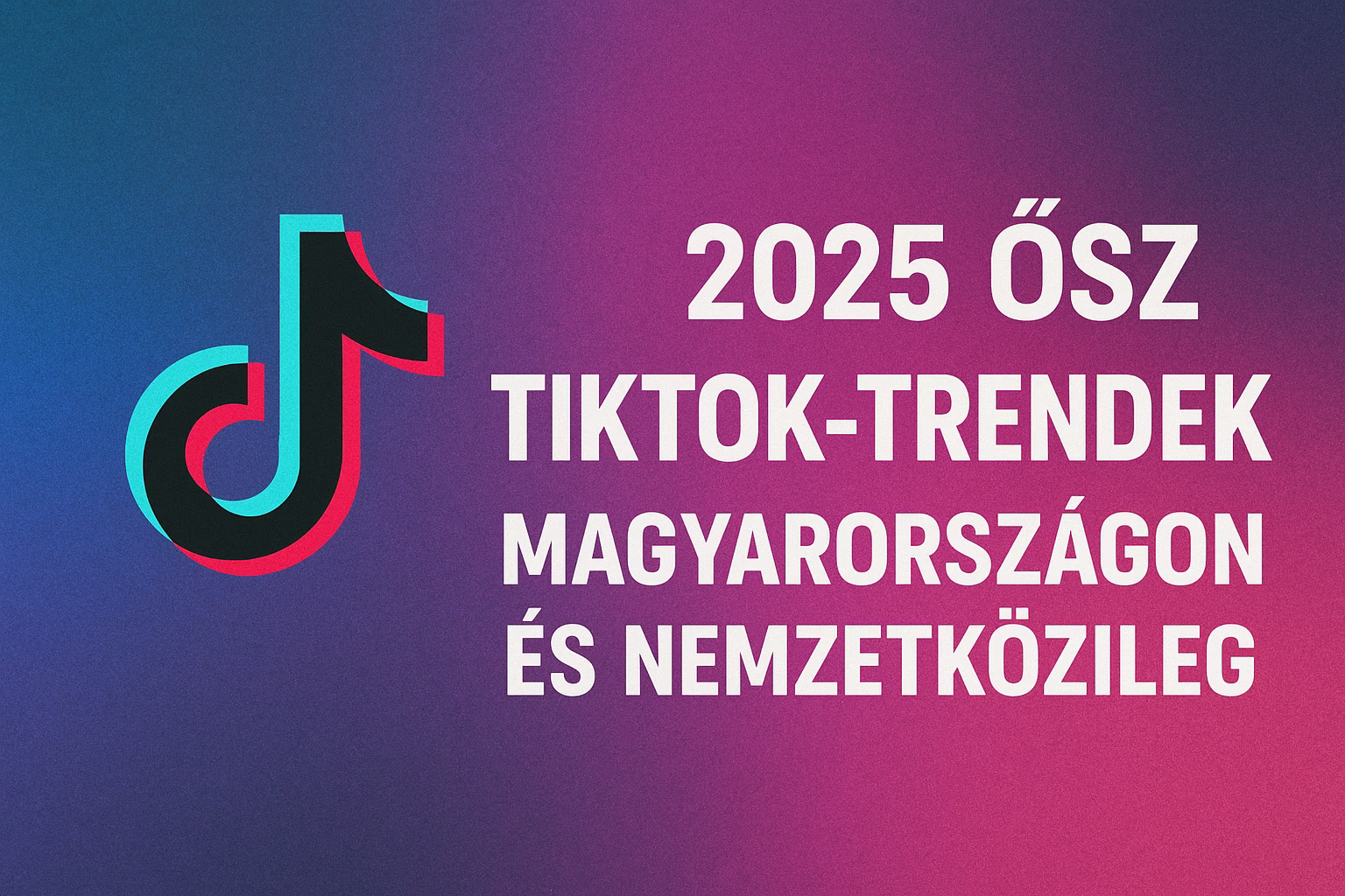 2025 ősz — TikTok-trendek Magyarországon és nemzetközileg